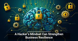 A Hacker’s Mindset Can Strengthen Business Resilience